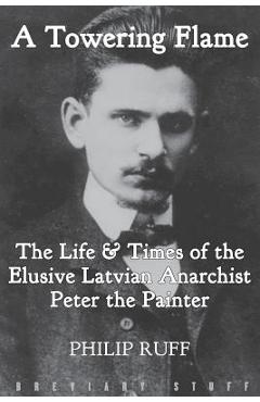 Coperta cărții 'A Towering Flame: The Life & Times of the Elusive Latvian Anarchist Peter the Painter - Philip Ruff'