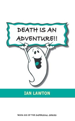 Death Is An Adventure!!: your top ten questions about the afterlife answered - Ian Lawton