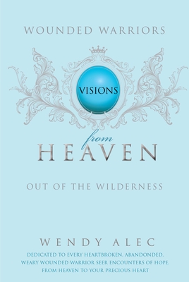 Wounded Warriors: Out of the Wilderness: Visions from Heaven - Wendy Alec