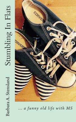 Stumbling In Flats: ... a funny old life with MS - Barbara A. Stensland
