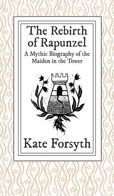 The Rebirth of Rapunzel: A Mythic Biography of the Maiden in the Tower - Kate Forsyth