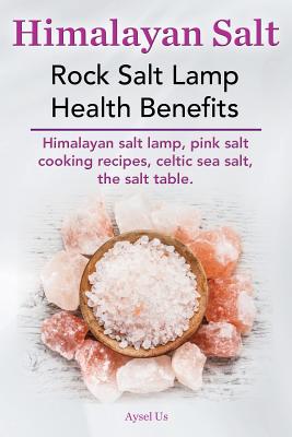 Himalayan Salt. Rock Salt Lamp Health Benefits. Himalayan Salt Lamp, Pink Salt Cooking Recipes, Celtic Sea Salt, the Salt Table. - Aysel Us
