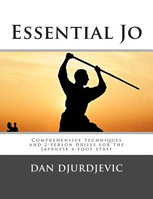 Essential Jo: Comprehensive techniques and 2-person drills for the Japanese 4-foot staff - Dan Djurdjevic
