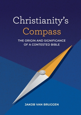 Christianity's Compass: The origin and significance of a contested Bible - Jakob Van Bruggen