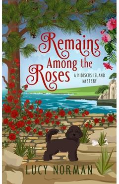 Coperta cărții 'Remains Among the Roses: A Hibiscus Island Mystery - Lucy Norman'