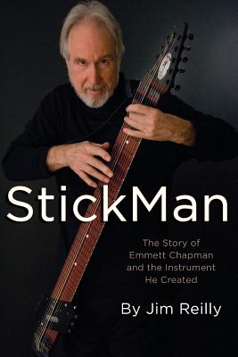 StickMan: The Story of Emmett Chapman and the Instrument He Created - Jim Reilly