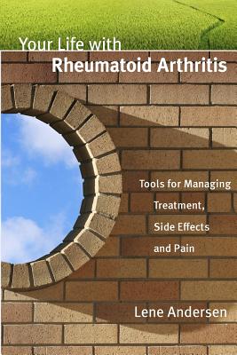 Your Life with Rheumatoid Arthritis: Tools for Managing Treatment, Side Effects and Pain - Lene Andersen