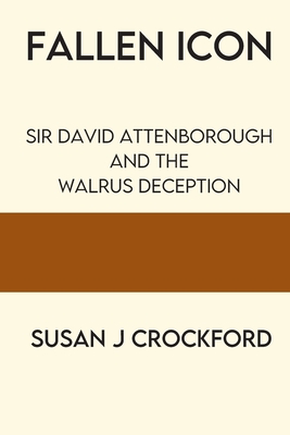 Fallen Icon: Sir David Attenborough and the Walrus Deception - Susan J. Crockford