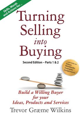 Turning Selling into Buying Parts 1 & 2 Second Edition: Build a Willing Buyer for what you offer - Trevor Græme Wilkins