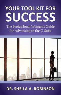 Coperta cărții 'Your Tool Kit for Success: The Professional Woman's Guide for Advancing to the C-Suite - Sheila A. Robinson'