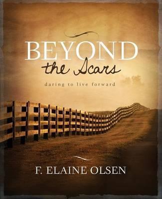 Beyond the Scars: Daring to Live Forward - F. Elaine Olsen