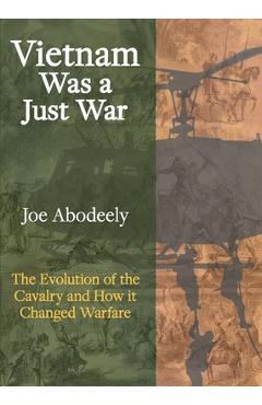 Coperta cărții 'Vietnam Was a Just War: The Evolution of the Cavalry and How it Changed Warfare - Joseph E. Abodeely'