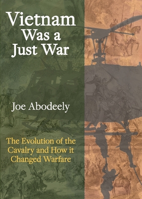 Coperta cărții 'Vietnam Was a Just War: The Evolution of the Cavalry and How it Changed Warfare - Joseph E. Abodeely'
