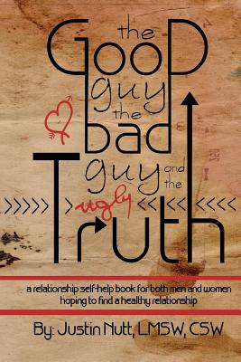 The Good Guy, the Bad Guy, and the Ugly Truth: A Relationship Self-Help Book for Both Men and Women Hoping to Find Healthy Relationships - Lmsw Csw Nutt
