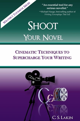 Shoot Your Novel: Cinematic Techniques to Supercharge Your Writing - C. S. Lakin