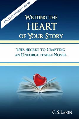 Writing the Heart of Your Story: The Secret to Crafting an Unforgettable Novel - C. S. Lakin
