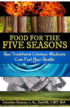 Poza produsului Food for the Five Seasons: How Traditional Chinese Medicine Can Fuel Your Health - Christine Grisham