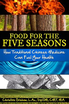 Food for the Five Seasons: How Traditional Chinese Medicine Can Fuel Your Health - Christine Grisham