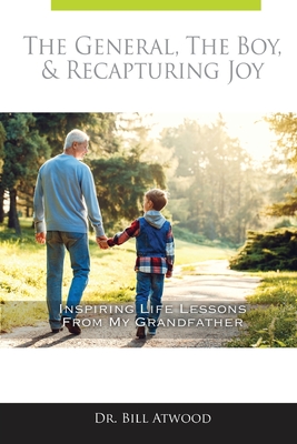 The General, The Boy, & Recapturing Joy: Inspiring Life Lessons from My Grandfather - Bill Atwood
