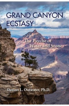 Grand Canyon Ecstasy: The Psyche of Water and Stone - Dennis L. Outwater 