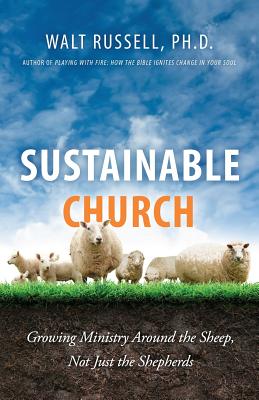 Sustainable Church: Growing Ministry Around the Sheep, Not Just the Shepherds - Walt Russell