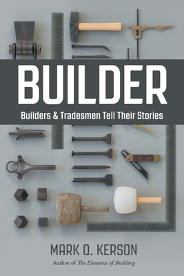 Builder: Builders & Tradesmen Tell Their Stories - Mark Q. Kerson