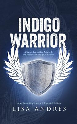 Indigo Warrior - A Guide For Indigo Adults & The Parents Of Indigo Children - Lisa Andres