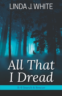 All That I Dread: A K-9 Search and Rescue Story - Barbara J. Scott