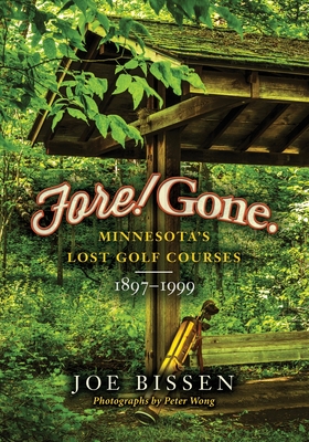 Fore! Gone: Minnesota's Lost Golf Courses, 1897-1999 - Peter Wong