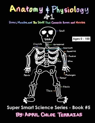 Anatomy & Physiology Part 1: Bones, Muscles, and the Stuff That Connects Bones and Muscles - April Chloe Terrazas