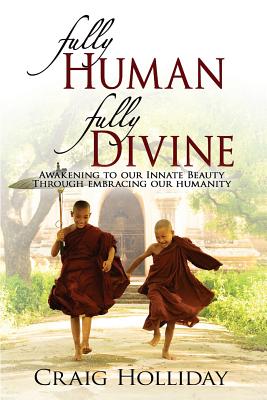 Fully Human Fully Divine: Awakening to Our Innate Beauty Through Embracing Our Humanity - Craig Holliday