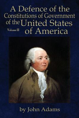 A Defence of the Constitutions of Government of the United States of America: Volume III - John Adams