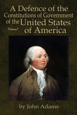A Defence of the Constitutions of Government of the United States of America: Volume I - John Adams