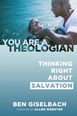 Thinking Right about Salvation (You Are a Theologian Series) - Ben Giselbach