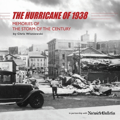 The Hurricane of 1938: Memories of the Storm of the Century - Chris Wisniewski