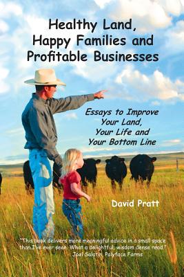 Healthy Land, Happy Families and Profitable Businesses: Essays to Improve Your Land, Your Life and Your Bottom Line - David W. Pratt