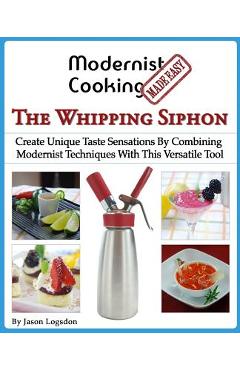 Poza produsului Modernist Cooking Made Easy: The Whipping Siphon: Create Unique Taste Sensations By Combining Modernist Techniques With This Versatile Tool - Jason Logsdon