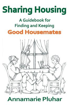 Sharing Housing: A Guidebook for Finding and Keeping Good Housemates - Annamarie Pluhar