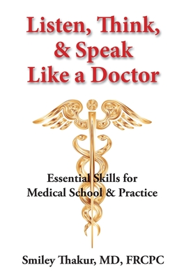 Listen, Think, & Speak Like a Doctor: Essential Skills for Medical School & Practice - Smiley Thakur