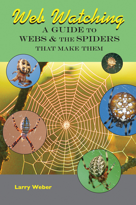 Web Watching: A Guide to Webs & the Spiders That Make Them - Larry Weber