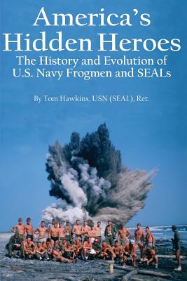 America's Hidden Heroes: The History and Evolution of U.S. Navy Frogmen and SEALs - Tom Hawkins