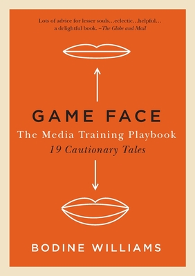 Game Face: The Media Training Playbook, 19 Cautionary Tales - Bodine Williams