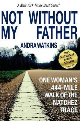 Not Without My Father: One Woman's 444-Mile Walk of the Natchez Trace - Andra Watkins