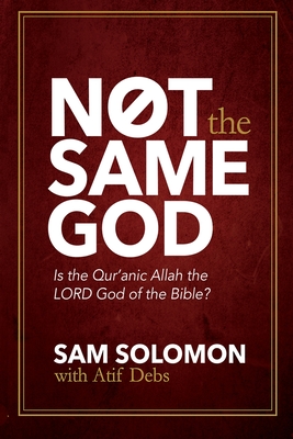Not the Same God: Is the Qur'an Allah the LORD God of the Bible? - Sam Solomon