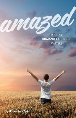Amazed: Why the Humanity of Jesus Matters - Richard Bahr