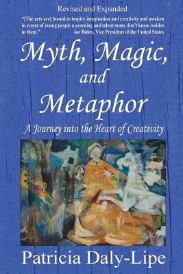 Myth, Magic, and Metaphor - A Journey into the Heart of Creativity - Patricia Daly-lipe