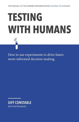 Testing with Humans: How to Use Experiments to Drive Faster, More Informed Decision Making. - Frank Rimalovski