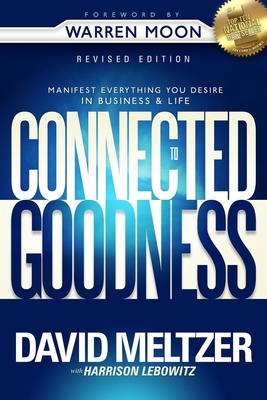 Connected to Goodness: Manifest Everything You Desire in Business and Life - David Meltzer