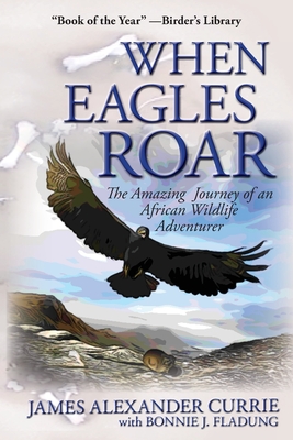 When Eagles Roar: The Amazing Journey of an African Wildlife Adventurer - James Alexander Currie