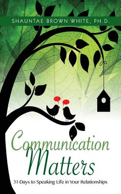 Communications Matters: 31 Days to Speaking Life in Your Relationships - Shauntae Brown White